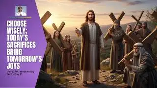 CHOOSE WISELY; TODAY&rsquo;S SACRIFICES BRING TOMORROW'S JOYS (Thursday After Ash Wednesday)