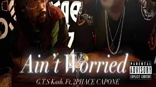 G.T.S KASH | AIN&rsquo;T WORRIED. FT, 2PHACE CAPONE 