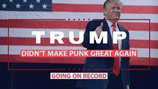 Donald Trump Didn't Make Punk Great Again. | Going on Record