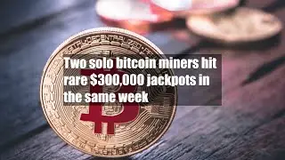 Two solo bitcoin miners hit rare $300,000 jackpots in the same week