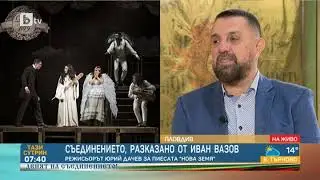 Тази сутрин: Юрий Дачев за романа &bdquo;Нова земя&ldquo; на Иван Вазов, в който той пише за Съединението