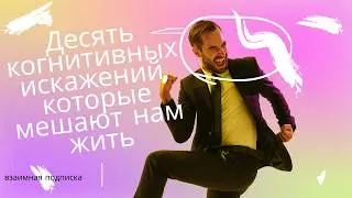 Десять когнитивных искажений, которые мешают нам жить.