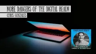 More Dangers of the Digital Realm - Chris Gonzales