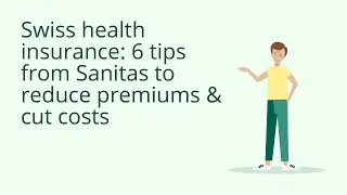 Swiss health insurance: 6 tips from Sanitas to reduce premiums & cut costs