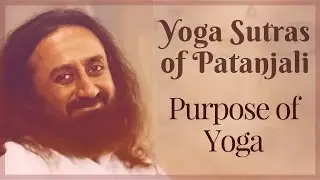What is the purpose of Yoga? - Yoga Sutras of Patanjali  - Sri Sri Ravi Shankar