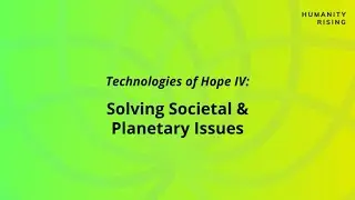 Technologies of Hope IV: Solving Societal & Planetary Issue