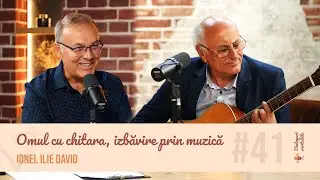 Omul cu chitara, izbăvire prin muzică - Ionel Ilie David, cu Isvoraș Savu | Dialoguri veritabile #41