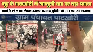 नूंह के पाठखोरी में मामूली बात पर बड़ा बवाल,बच्चों के खेल को लेकर जमकर प,थरा,व