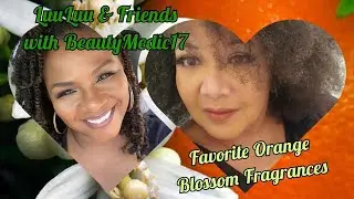LuuLuu & Friends with Beautymedic17 | Top 10 Favorite Orange Blossom Perfumes