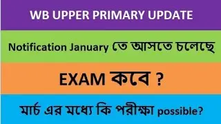 Upper primary Notification January তে আসতে চলেছে? মার্চ এর মধ্যে কি পরীক্ষা possible? Exam কবে?