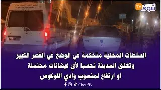 من القصر الكبير:السلطات المحلية متحكمة في الوضع فالقصر الكبير وتغلق المدينة تحسبا لأي فيضانات محتملة