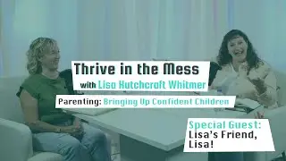 Parenting: Bringing Up Confident Children with Special Guest: Lisa&rsquo;s Friend, Lisa! | Ep. 3