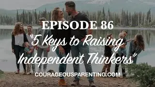 Ep. 86 &ldquo;5 Keys to Raising Independent Thinkers