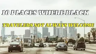 Top 10 Places Where Black Travelers Are Not Always Welcome