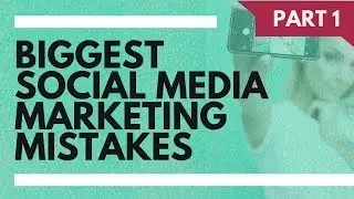 Biggest Social Media Marketing Mistakes 2017 Part 1 of 3