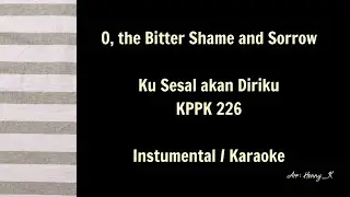 O, the Bitter Shame and Sorrow | Ku Sesal akan Diriku - KPPK 226 - Instrumental / Karaoke