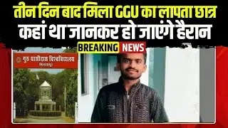 GGU Student Missing News Update: तीन दिन बाद मिला GGU का लापता छात्र | कहां था जानकर हो जाएंगे हैरान
