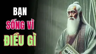 ĐỜI NGƯỜI RỐT CUỘC SỐNG VÌ ĐIỀU GÌ    Bài học thức tỉnh sâu sắc từ cổ nhân