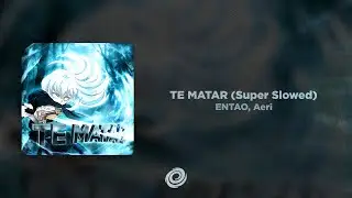ENTAO, Aeri - TE MATAR (Super Slowed)