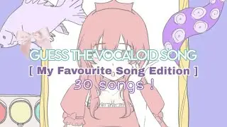 GUESS THE VOCALOID SONG  ★ MY FAVOURITE SONGS EDITION [30 songs!]