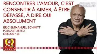 Zeteo #124: Éric-Emmanuel Schmitt : Pour rencontrer l'amour, il faut consentir à aimer, être dépassé