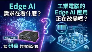 Edge AI 需求在看什麼？談 研華 的市場定位工業電腦的 Edge AI 應用正在改變嗎？