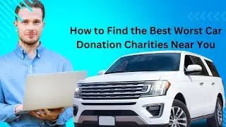 How to Find the Best Worst Car Donation Charities Near You