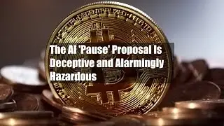 The AI 'Pause' Proposal Is Deceptive and Alarmingly Hazardous