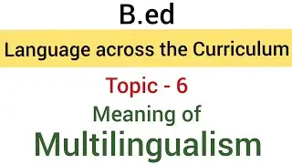 Topic - 6 Meaning of Multilingualism | Subject-Language Across the Curriculum | B.ed