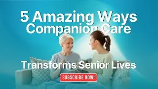 5 Amazing Ways Companion Care Transforms Senior Lives
