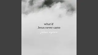What If Jesus Never Came