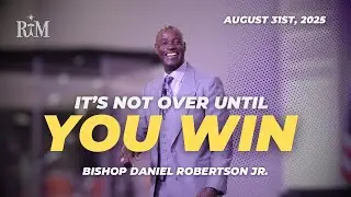 It's Not Over Until You Win | Bishop Daniel Robertson Jr. | 08-31-25 Sunday 10:00AM