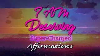 I AM Deserving - I Deserve The Very Best In Life - Super-Charged Affirmations