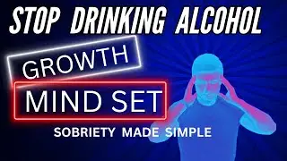 Stop Drinking Alcohol, Growth Mindset, Sobriety Made Simple