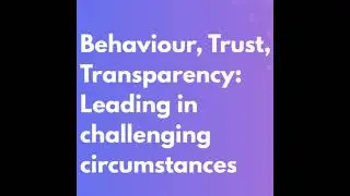 Behaviour, Trust, Transparency: Leading in challenging circumstances