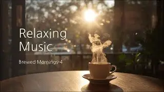 [4hours] Relaxing Music, Brewed Mornings 4 : Soft, Slow, Warm