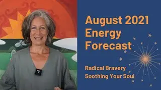 Radical Bravery. Soothing Your Soul. August Energy Forecast 2021