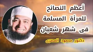 أعظم النصائح للمرأة المسلمة فى شهر شعبان  ( لا يفوتك هذا المقطع )  دكتور محمود المصرى