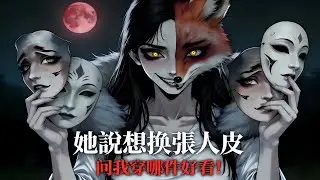 【完結文】她說想換張人皮，問我穿哪件更好看！？