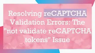 Resolving reCAPTCHA Validation Errors: The 