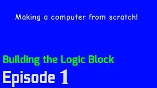 Making a computer from scratch Episode 1 - Building the logic block