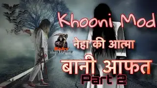 Khooni Mod Part-2 ☠️Neha Ki Atma Bani Afat 🧟&zwj;♀️ Rahasaymai Road 🛣️ BobyVlogs Explorer 🧭