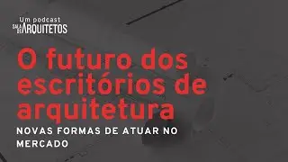 O futuro dos escritórios de arquitetura - EP 13 - MUITO ALÉM DE UM PROJETO