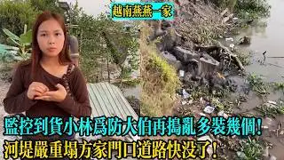 【越南燕燕一家】監控到貨小林為防大伯再搗亂多裝幾個！河堤嚴重塌方家門口道路快沒了！
