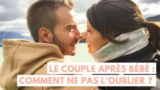 Le couple après bébé : comment éviter les crises et ne pas l'oublier ?