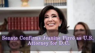 Senate Confirms Jeanine Pirro as U.S. Attorney for D.C.