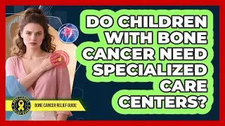 Do Children With Bone Cancer Need Specialized Care Centers?