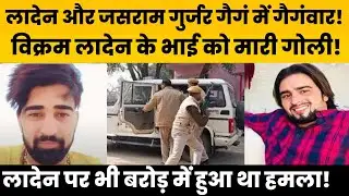 गैगंस्टर Vikram लादेन और जसराम गुर्जर गैगं में गैगंवार! लादेन के भाई को मारी गोली!