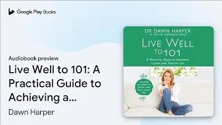 Live Well to 101: A Practical Guide to&hellip; by Dawn Harper &middot; Audiobook preview