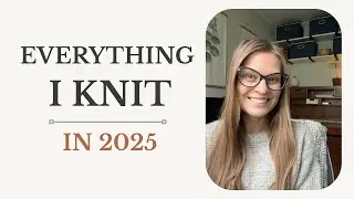 Everything I Knit in 2025 as a Comeback Knitter | KNITTING PODCAST | Episode 2